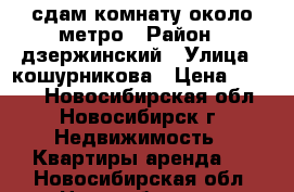 сдам комнату около метро › Район ­ дзержинский › Улица ­ кошурникова › Цена ­ 8 000 - Новосибирская обл., Новосибирск г. Недвижимость » Квартиры аренда   . Новосибирская обл.,Новосибирск г.